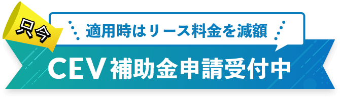 適用時はリース料金を減額、只今 CEV補助金申請受付中