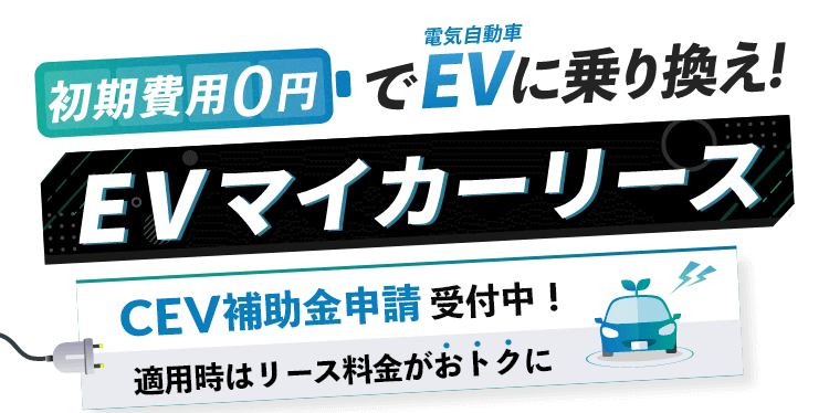 初期費用0円でEV（電気自動車）に乗り換え!EVマイカーリース → CEV補助金申請受付中! 適用時はリース料金がおトクに