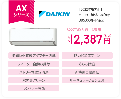 AXシリーズ  ＜2022年モデル＞メーカー希望小売価格385,000円（税込） S22ZTAXS-W｜６畳用 月々2,387円（税込） 無線LAN接続アダプター内蔵 防カビ加工ファン フィルター自動お掃除 さらら除湿 ストリーマ空気清浄 AI快適自動運転 水内部クリーン サーキュレーション気流 ランドリー乾燥