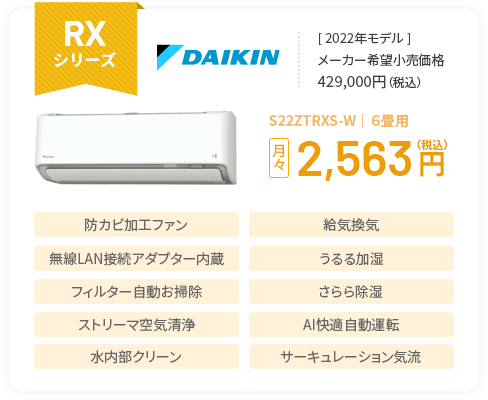 RXシリーズ ＜2022年モデル＞メーカー希望小売価格429,000円（税込） S22ZTRXS-W｜６畳用 月々2,563円（税込） 防カビ加工ファン 給気換気 無線LAN接続アダプター内蔵 うるる加湿 フィルター自動お掃除 さらら除湿 ストリーマ空気清浄 AI快適自動運転 水内部クリーン サーキュレーション気流