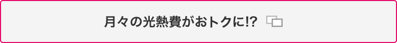 月々の光熱費がおトクに！？