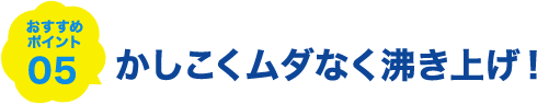 おすすめポイント05 かしこくムダなく沸き上げ！