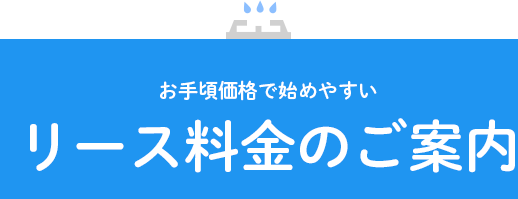 お手軽価格で始めやすい リース料金のご案内